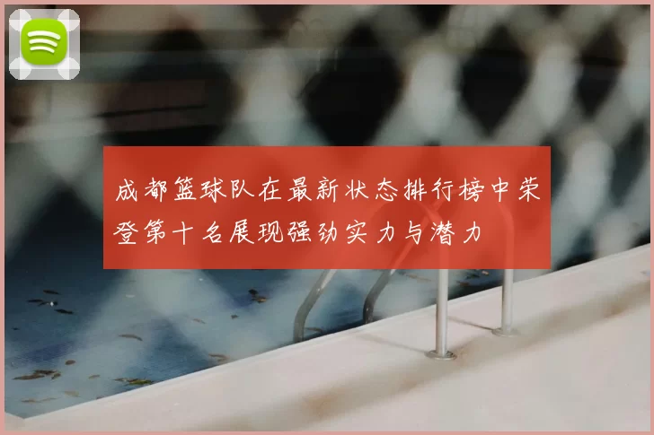 成都篮球队在最新状态排行榜中荣登第十名展现强劲实力与潜力