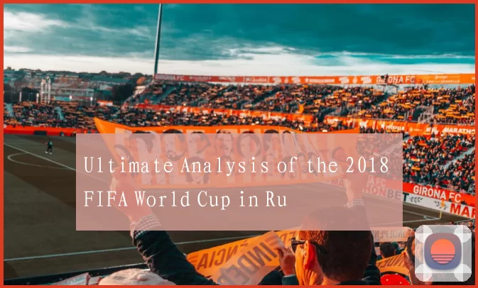 Ultimate Analysis of the 2018 FIFA World Cup in Ru