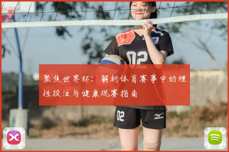 聚焦世界杯:解析体育赛事中的理性投注与健康观赛指南