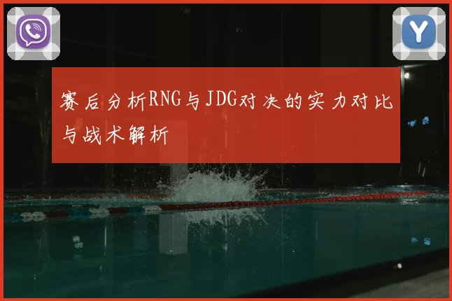 赛后分析RNG与JDG对决的实力对比与战术解析