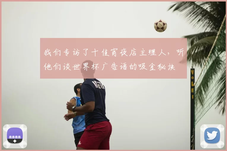 我们专访了十佳宵夜店主理人,听他们谈世界杯广告语的吸金秘诀