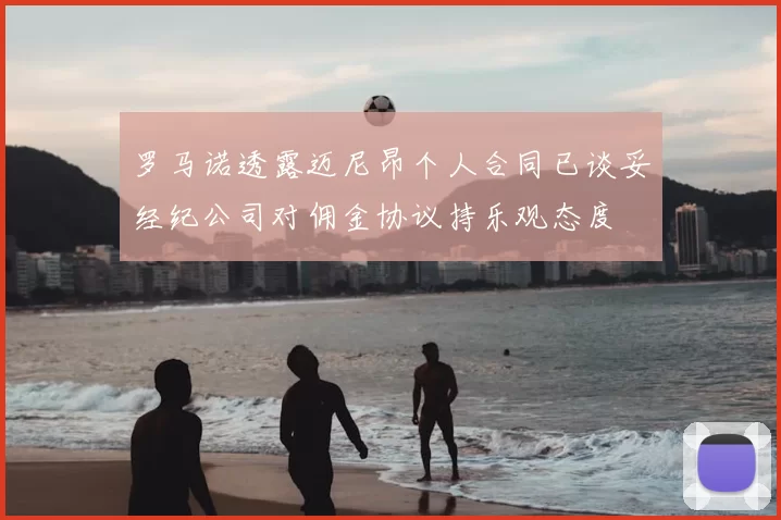 罗马诺透露迈尼昂个人合同已谈妥经纪公司对佣金协议持乐观态度