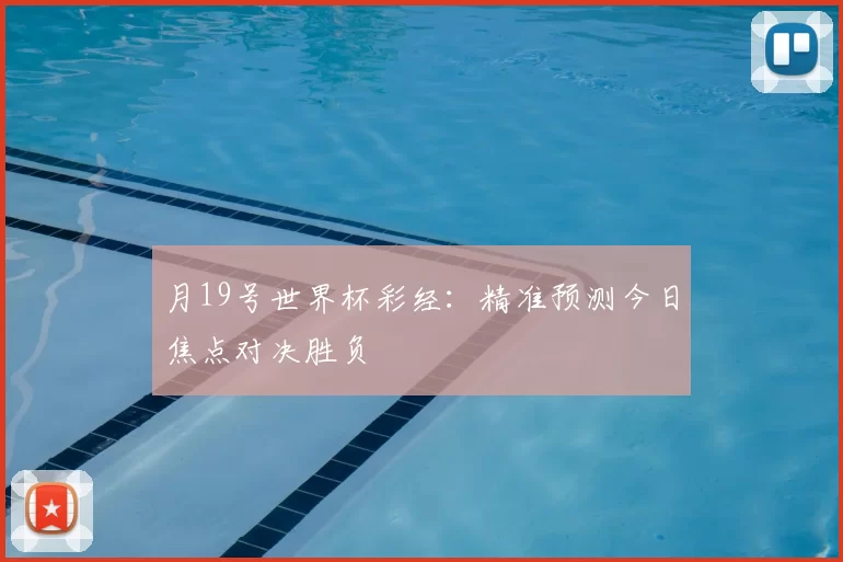 月19号世界杯彩经：精准预测今日焦点对决胜负