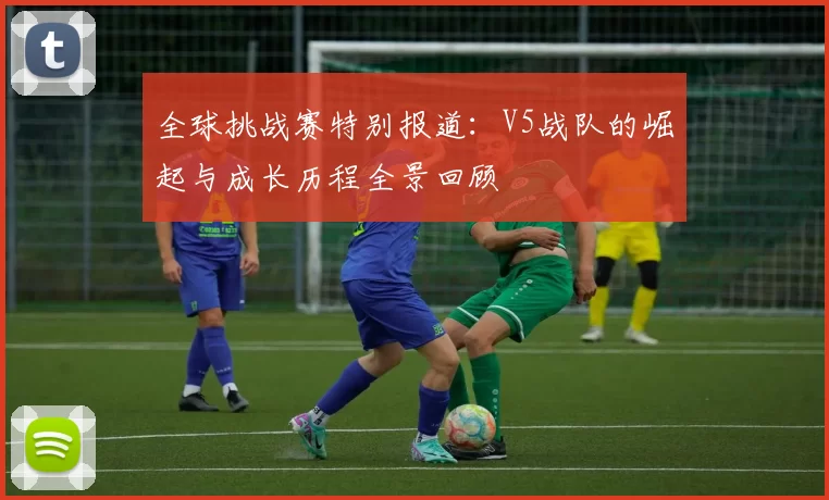 全球挑战赛特别报道:V5战队的崛起与成长历程全景回顾