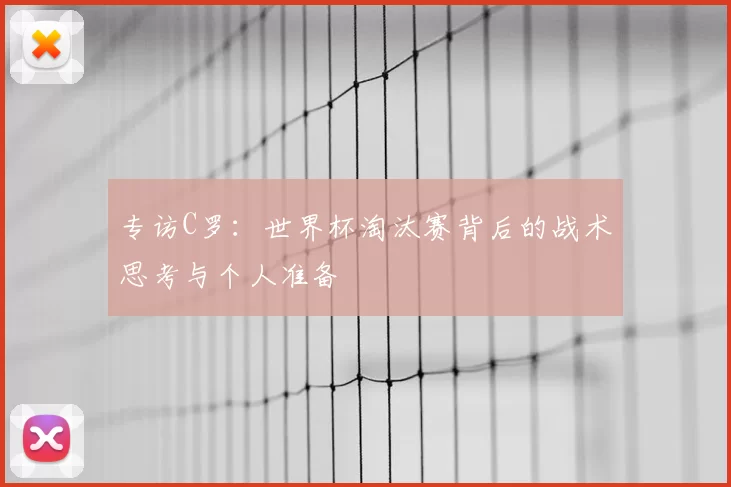 专访C罗：世界杯淘汰赛背后的战术思考与个人准备