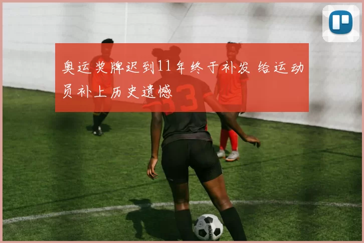 奥运奖牌迟到11年终于补发 给运动员补上历史遗憾