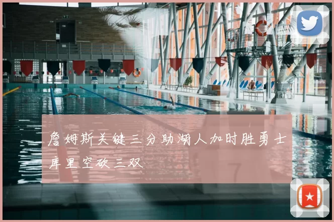 詹姆斯关键三分助湖人加时胜勇士库里空砍三双