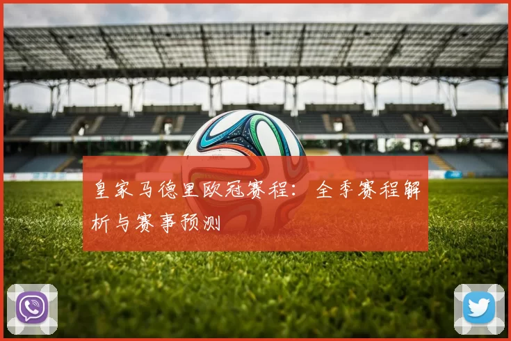 皇家马德里欧冠赛程:全季赛程解析与赛事预测