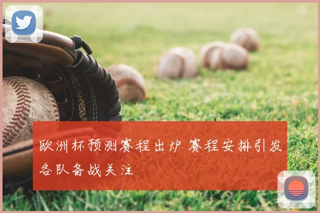 欧洲杯预测赛程出炉 赛程安排引发各队备战关注