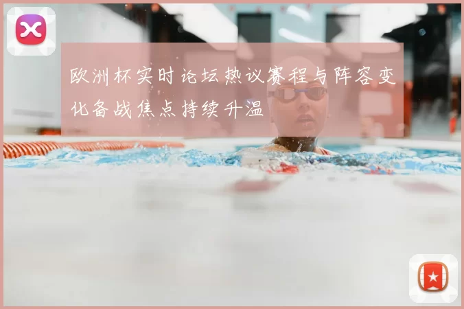 欧洲杯实时论坛热议赛程与阵容变化备战焦点持续升温