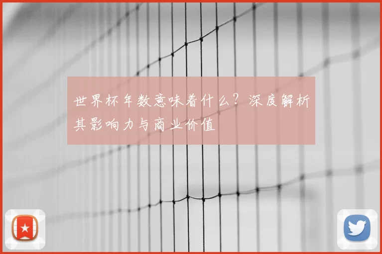 世界杯年数意味着什么？深度解析其影响力与商业价值