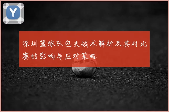 深圳篮球队包夹战术解析及其对比赛的影响与应对策略