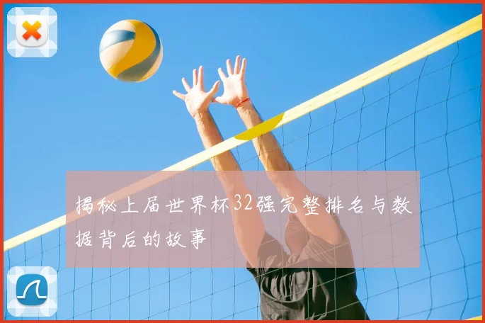 揭秘上届世界杯32强完整排名与数据背后的故事