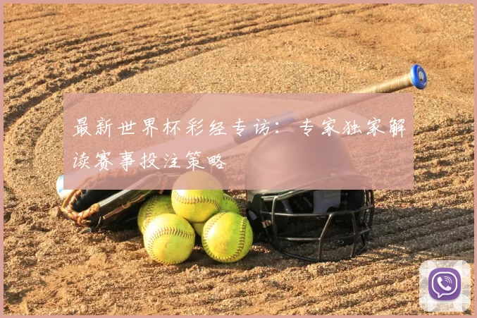 最新世界杯彩经专访:专家独家解读赛事投注策略