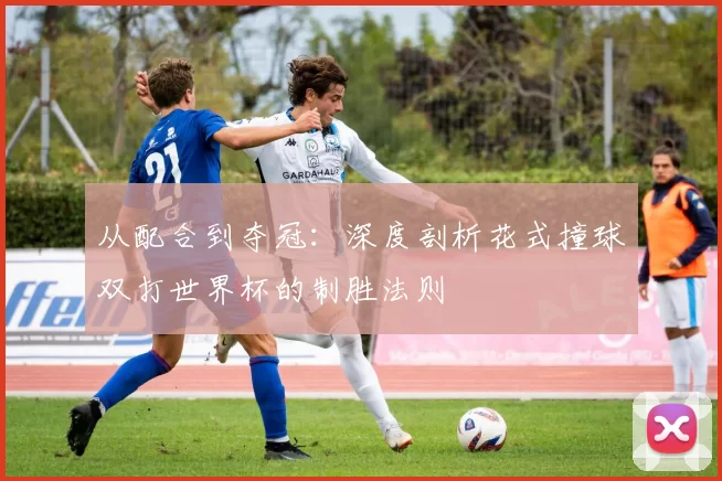 从配合到夺冠：深度剖析花式撞球双打世界杯的制胜法则
