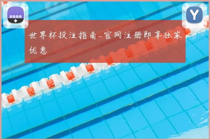 世界杯投注指南_官网注册即享独家优惠
