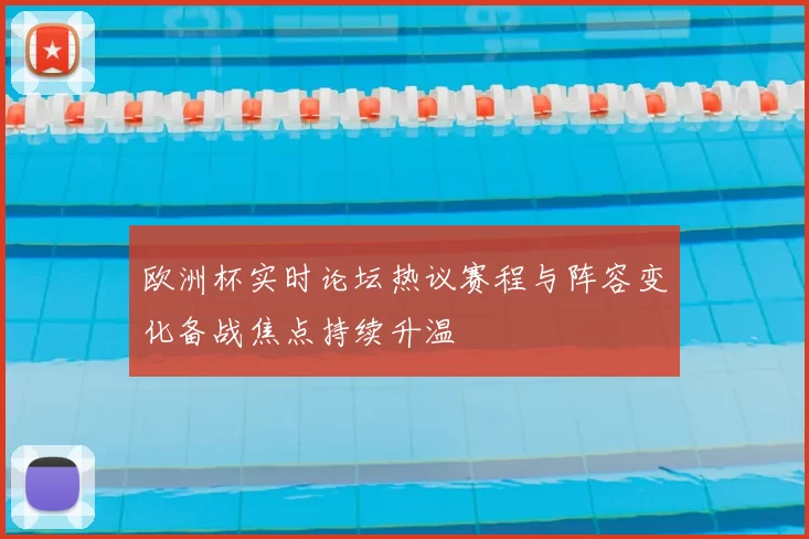 欧洲杯实时论坛热议赛程与阵容变化备战焦点持续升温