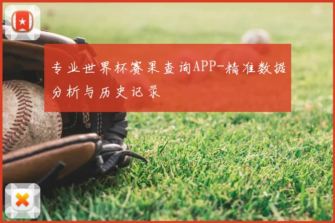 专业世界杯赛果查询APP-精准数据分析与历史记录