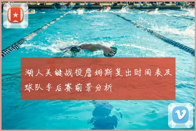 湖人关键战役詹姆斯复出时间表及球队季后赛前景分析