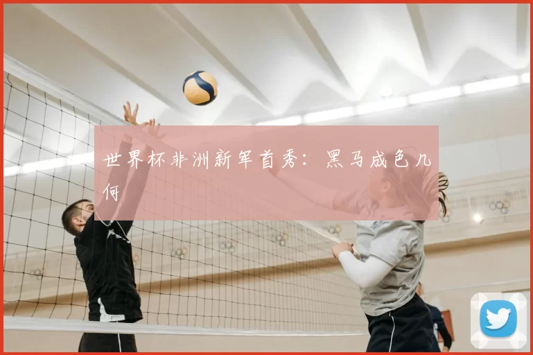 世界杯非洲新军首秀:黑马成色几何