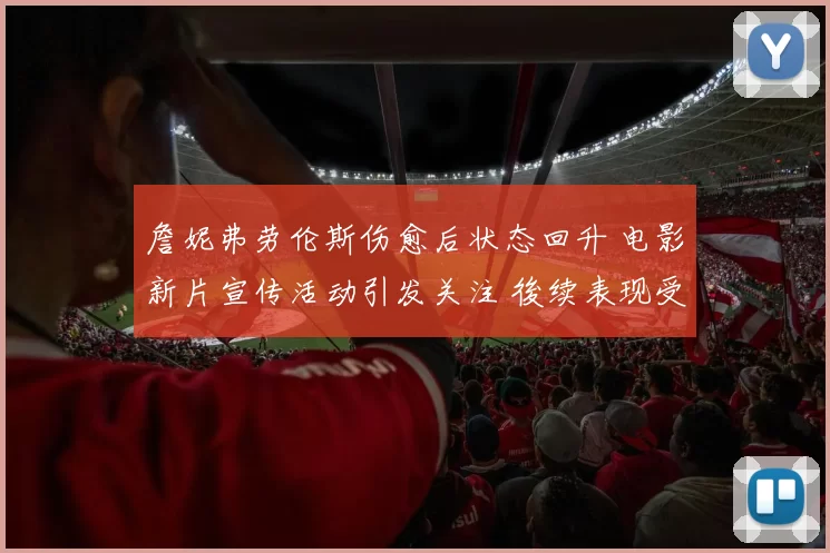 詹妮弗劳伦斯伤愈后状态回升 电影新片宣传活动引发关注 後续表现受期待