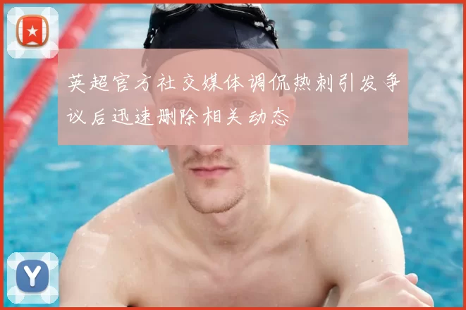 英超官方社交媒体调侃热刺引发争议后迅速删除相关动态
