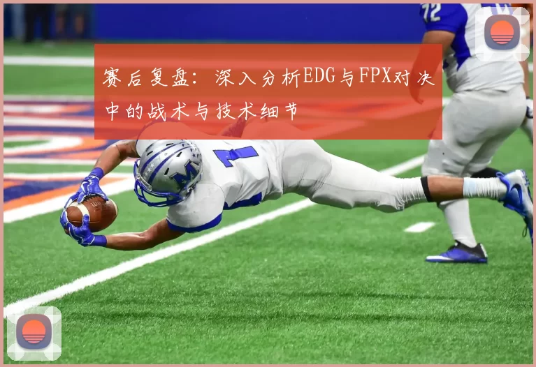 赛后复盘:深入分析EDG与FPX对决中的战术与技术细节