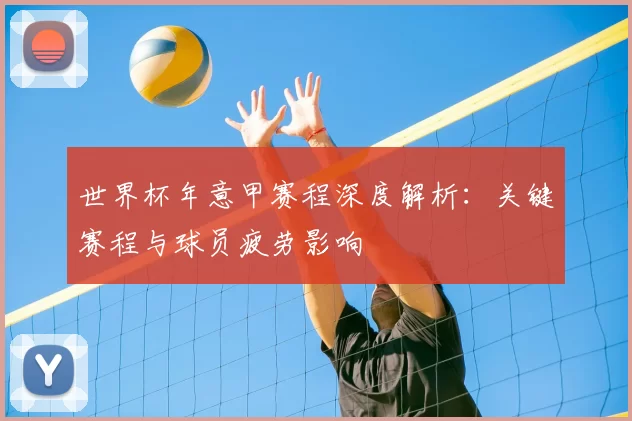 世界杯年意甲赛程深度解析：关键赛程与球员疲劳影响