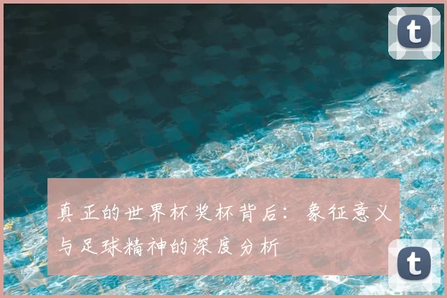 真正的世界杯奖杯背后:象征意义与足球精神的深度分析
