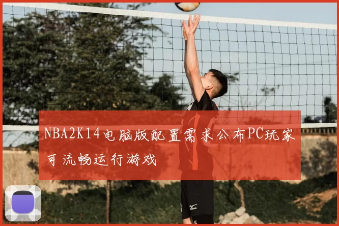 NBA2K14电脑版配置需求公布PC玩家可流畅运行游戏