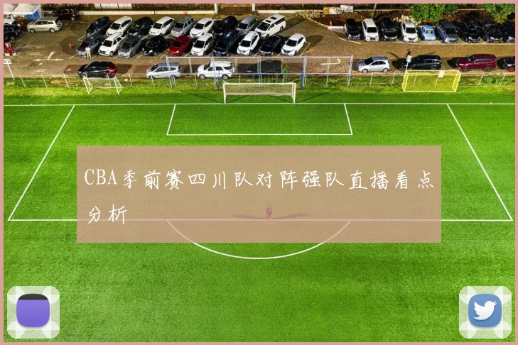 CBA季前赛四川队对阵强队直播看点分析