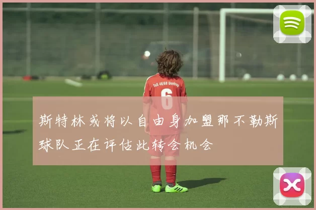 斯特林或将以自由身加盟那不勒斯球队正在评估此转会机会