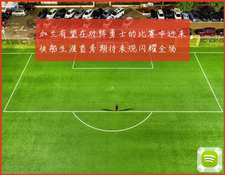 加兰有望在对阵勇士的比赛中迎来快船生涯首秀期待表现闪耀全场