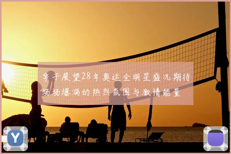 华子展望28年奥运全明星盛况期待场场爆满的热烈氛围与激情能量