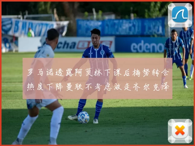 罗马诺透露阿莫林下课后梅努转会热度下降曼联不考虑放走齐尔克泽