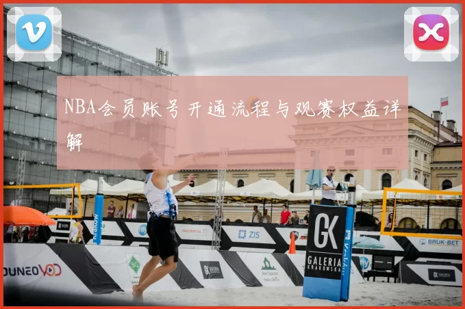 NBA会员账号开通流程与观赛权益详解