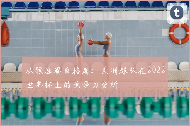 从预选赛看格局:美洲球队在2022世界杯上的竞争力分析