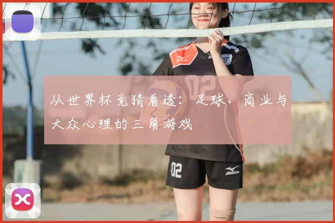 从世界杯竞猜看透：足球、商业与大众心理的三角游戏