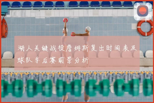 湖人关键战役詹姆斯复出时间表及球队季后赛前景分析