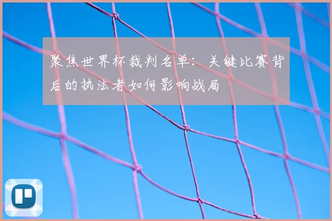 聚焦世界杯裁判名单:关键比赛背后的执法者如何影响战局