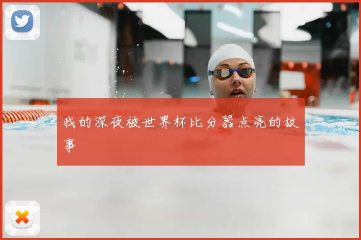我的深夜被世界杯比分器点亮的故事