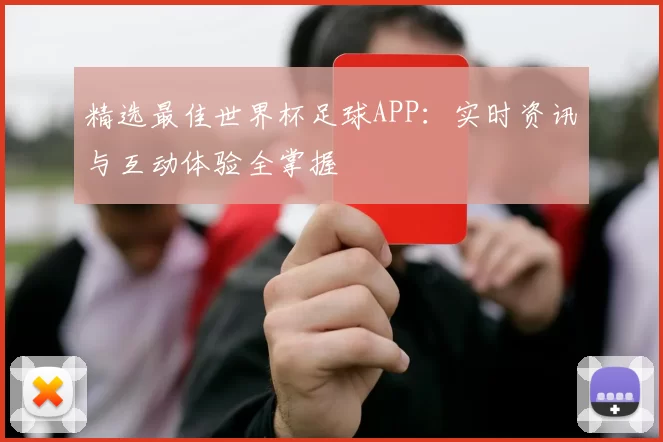 精选最佳世界杯足球APP：实时资讯与互动体验全掌握