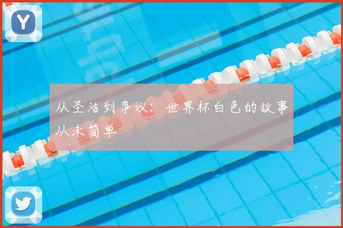 从圣洁到争议：世界杯白色的故事从未简单