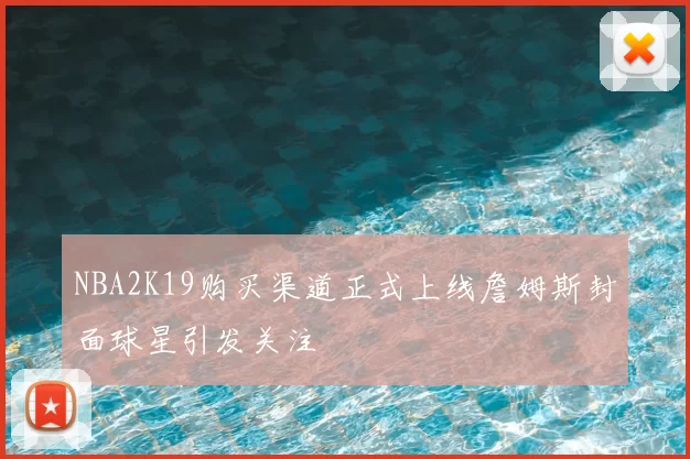 NBA2K19购买渠道正式上线詹姆斯封面球星引发关注