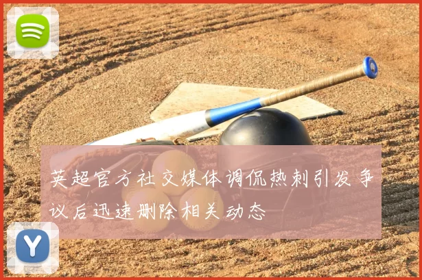英超官方社交媒体调侃热刺引发争议后迅速删除相关动态