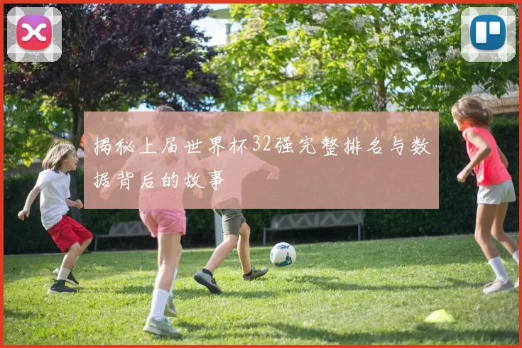 揭秘上届世界杯32强完整排名与数据背后的故事
