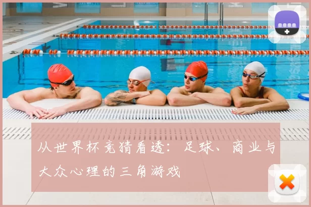 从世界杯竞猜看透:足球、商业与大众心理的三角游戏