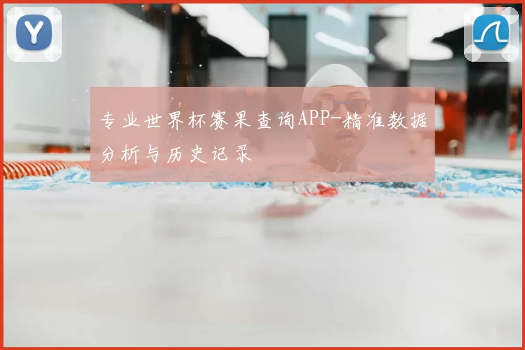 专业世界杯赛果查询APP-精准数据分析与历史记录