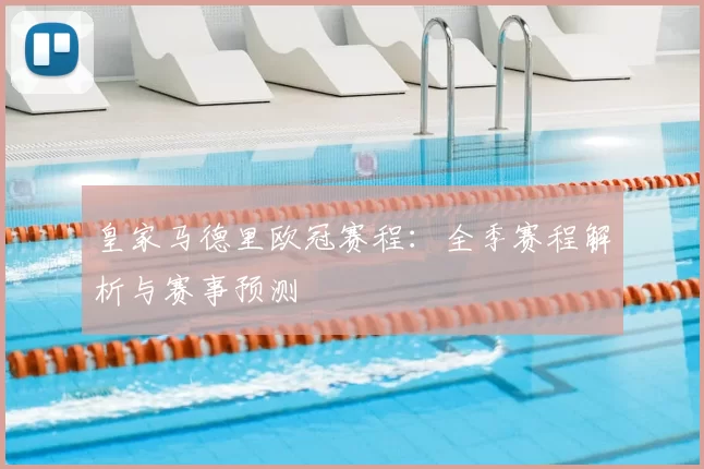 皇家马德里欧冠赛程:全季赛程解析与赛事预测