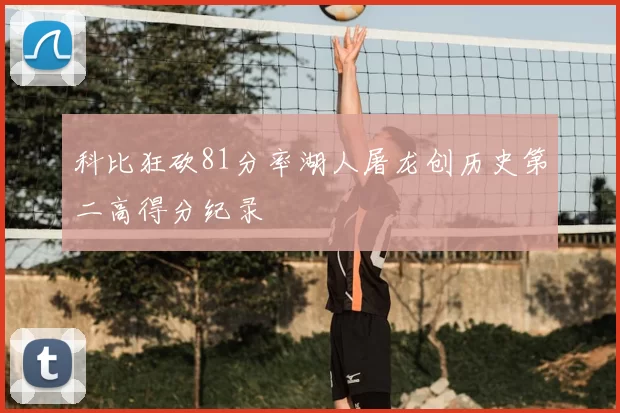科比狂砍81分率湖人屠龙创历史第二高得分纪录